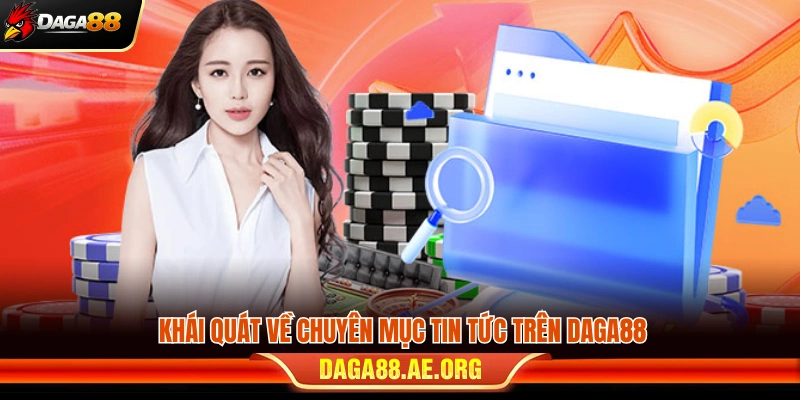 Tổng quan về chuyên mục tin tức tại Daga88